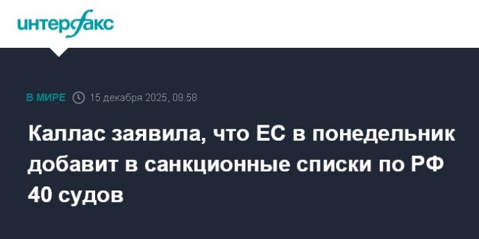 Каллас заявила, что ЕС в понедельник добавит в санкционные списки по РФ 40 судов Каллас заявила, что ЕС в понедельник добавит в санкционные списки по РФ 40 судов