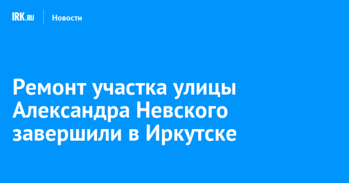 Ремонт участка улицы Александра Невского завершили в Иркутске