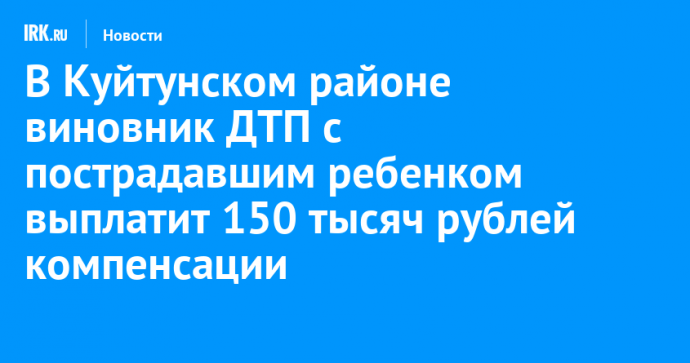 В Куйтунском районе виновник ДТП с пострадавшим ребенком выплатит 150 тысяч рублей компенсации