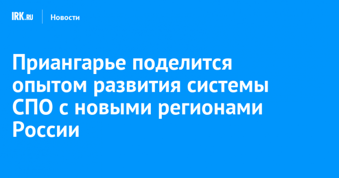 Приангарье поделится опытом развития системы СПО с новыми регионами России