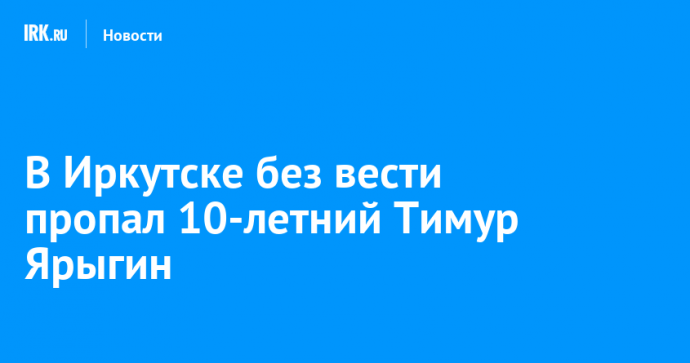 В Иркутске без вести пропал 10-летний Тимур Ярыгин