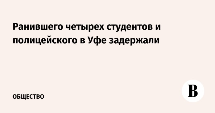 Ранившего четырех студентов и полицейского в Уфе задержали