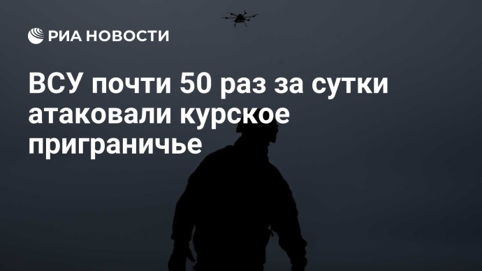 ВСУ почти 50 раз за сутки атаковали курское приграничье