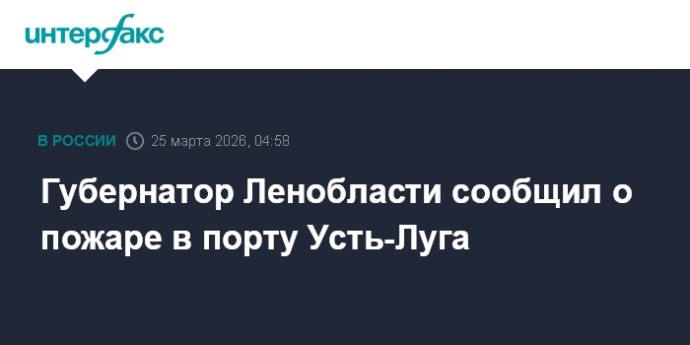 Губернатор Ленобласти сообщил о пожаре в порту Усть-Луга