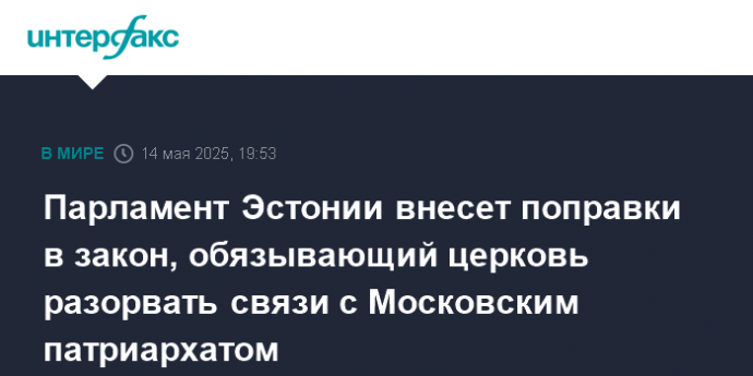 Парламент Эстонии внесет поправки в закон, обязывающий церковь разорвать связи с Московским патриархатом