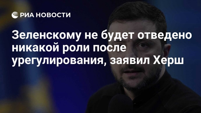 Зеленскому не будет отведено никакой роли после урегулирования, заявил Херш