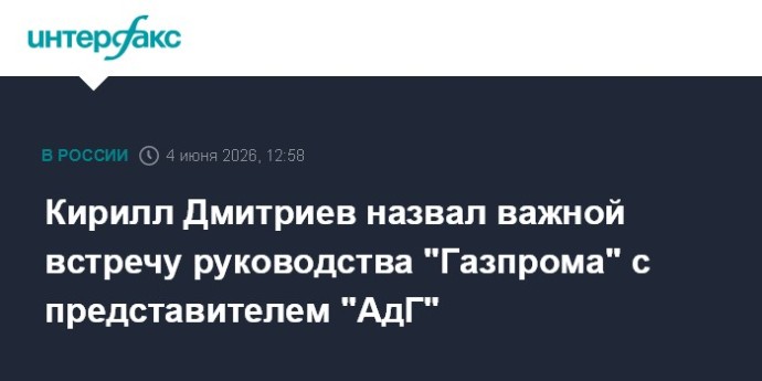 Кирилл Дмитриев назвал важной встречу руководства "Газпрома" с представителем "АдГ" Кирилл Дмитриев назвал важной встречу руководства "Газпрома" с представителем "АдГ"