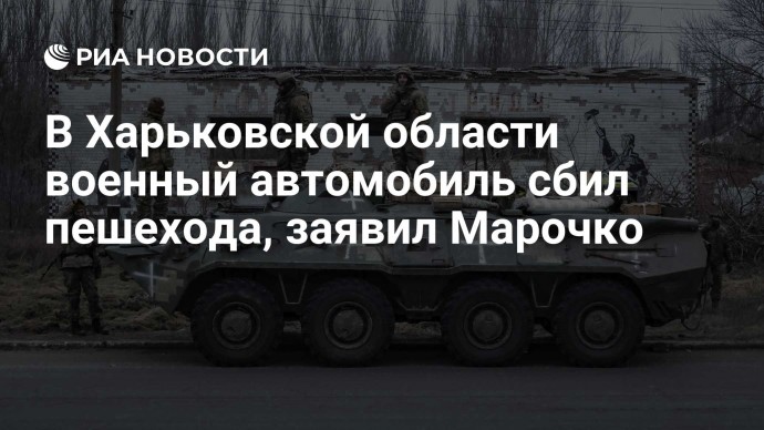 В Харьковской области военный автомобиль сбил пешехода, заявил Марочко