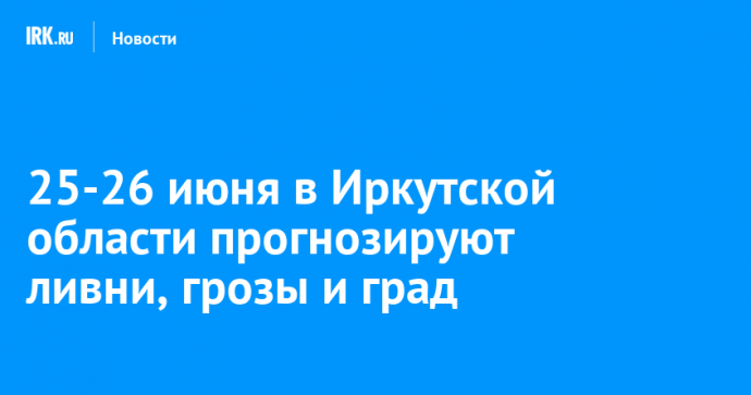 25-26 июня в Иркутской области прогнозируют ливни, грозы и град