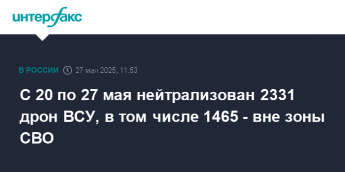 С 20 по 27 мая нейтрализован 2331 дрон ВСУ, в том числе 1465 - вне зоны СВО
