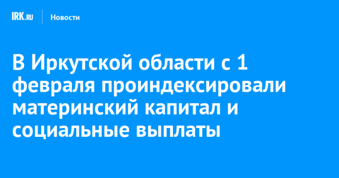 В Иркутской области с 1 февраля проиндексировали материнский капитал и социальные выплаты