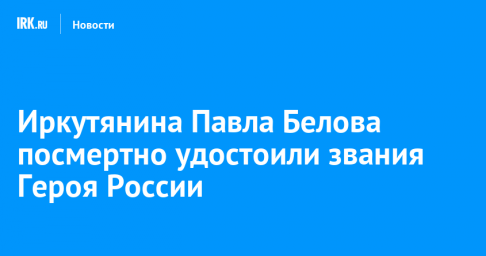 Иркутянина Павла Белова посмертно удостоили звания Героя России