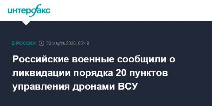Российские военные сообщили о ликвидации порядка 20 пунктов управления дронами ВСУ
