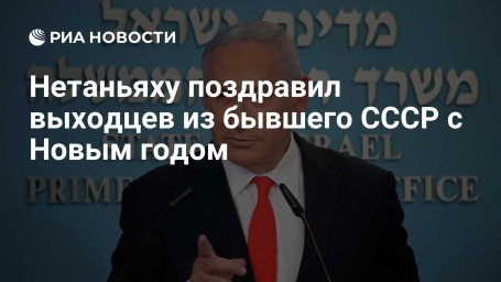 Нетаньяху поздравил выходцев из бывшего СССР с Новым годом
