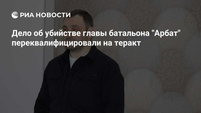 Дело об убийстве главы батальона "Арбат" переквалифицировали на теракт
