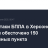 После атаки БПЛА в Херсонской области обесточено 150 населённых пункта