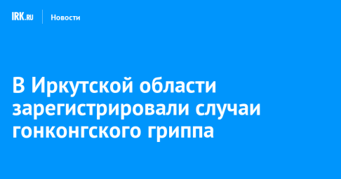 В Иркутской области зарегистрировали случаи гонконгского гриппа