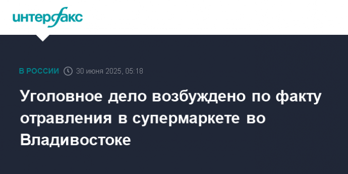 Уголовное дело возбуждено по факту отравления в супермаркете во Владивостоке