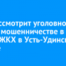 Суд рассмотрит уголовное дело о мошенничестве в сфере ЖКХ в Усть-Удинском районе