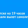 В Иркутске на 19 часов задержали вылет самолета в Якутск