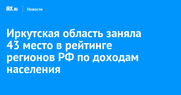 Иркутская область заняла 43 место в рейтинге регионов РФ по доходам населения