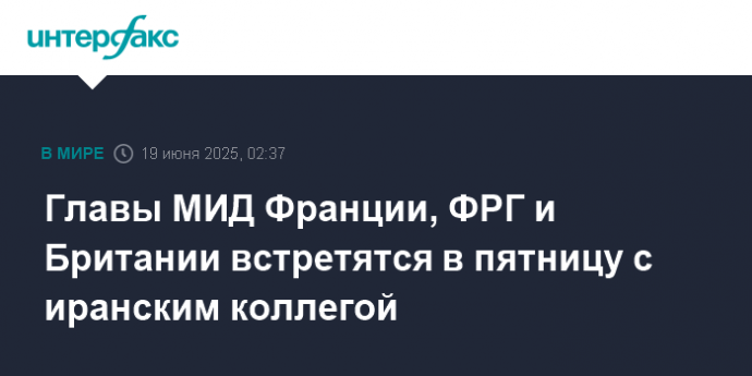 Главы МИД Франции, ФРГ и Британии встретятся в пятницу с иранским коллегой