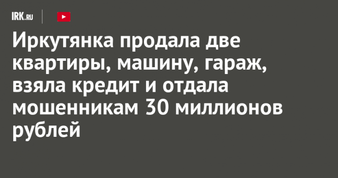 Иркутянка продала две квартиры, машину, гараж, взяла кредит и отдала мошенникам 30 миллионов рублей