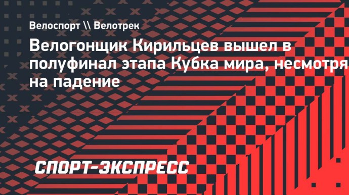 Велогонщик Кирильцев вышел в полуфинал этапа Кубка мира, несмотря на падение