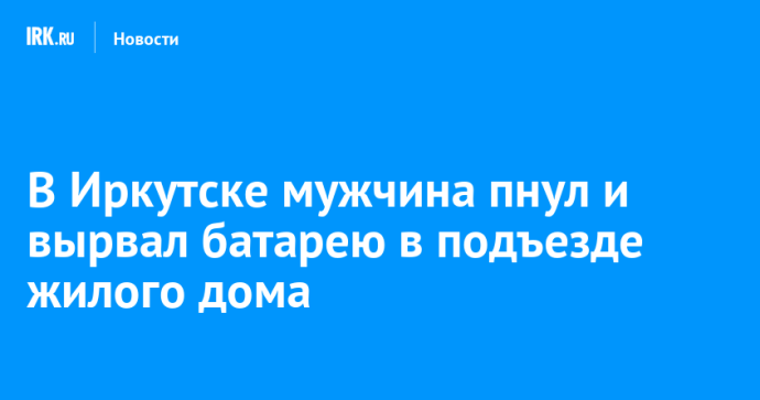 В Иркутске мужчина пнул и вырвал батарею в подъезде жилого дома