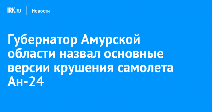 Губернатор Амурской области назвал основные версии крушения самолета Ан-24