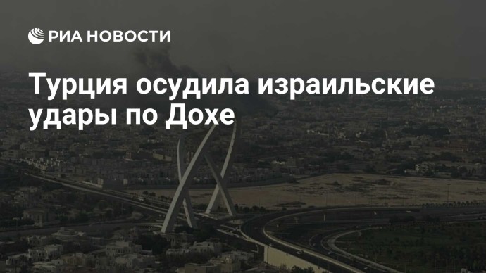 Турция осудила израильские удары по Дохе