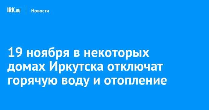 19 ноября в некоторых домах Иркутска отключат горячую воду и отопление 19 ноября в некоторых домах Иркутска отключат горячую воду и отопление