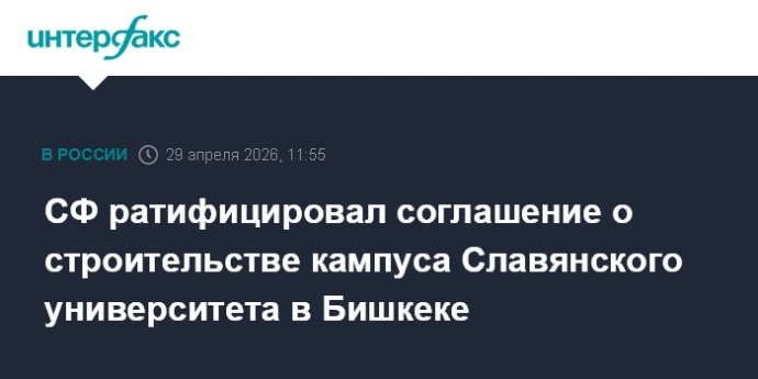 СФ ратифицировал соглашение о строительстве кампуса Славянского университета в Бишкеке