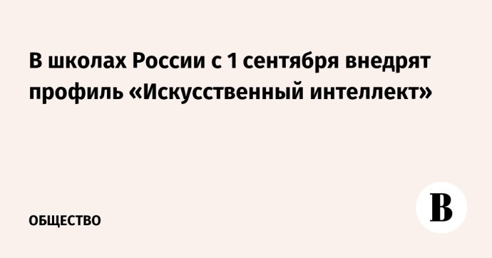 В школах России с 1 сентября внедрят профиль «Искусственный интеллект» В школах России с 1 сентября внедрят профиль «Искусственный интеллект»