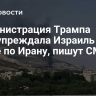 Администрация Трампа предупреждала Израиль об ударе по Ирану, пишут СМИ