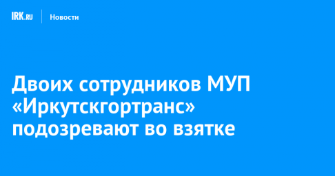 Двоих сотрудников МУП «Иркутскгортранс» подозревают во взятке