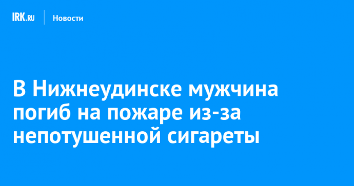 В Нижнеудинске мужчина погиб на пожаре из-за непотушенной сигареты
