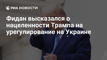 Фидан высказался о нацеленности Трампа на урегулирование на Украине