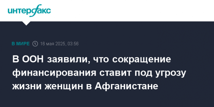 В ООН заявили, что сокращение финансирования ставит под угрозу жизни женщин в Афганистане