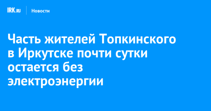 Часть жителей Топкинского в Иркутске почти сутки остается без электроэнергии