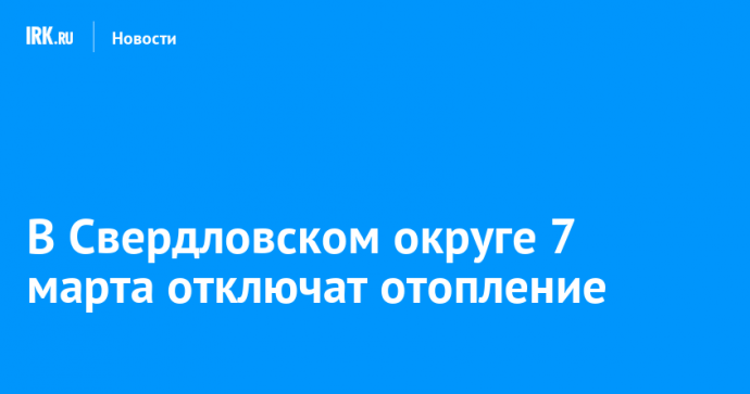В Свердловском округе 7 марта отключат отопление