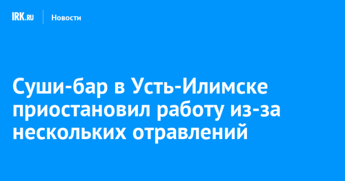 Суши-бар в Усть-Илимске приостановил работу из-за нескольких отравлений