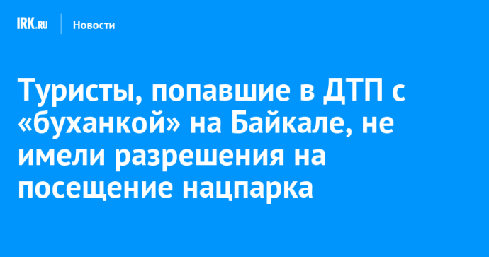 Туристы, попавшие в ДТП с «буханкой» на Байкале, не имели разрешения на посещение нацпарка