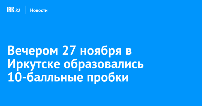 Вечером 27 ноября в Иркутске образовались 10-балльные пробки