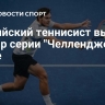 Российский теннисист выиграл турнир серии "Челленджер" в Китае