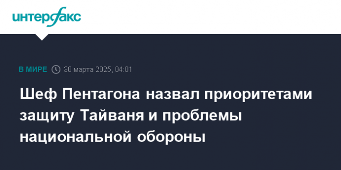 Шеф Пентагона назвал приоритетами защиту Тайваня и проблемы национальной обороны