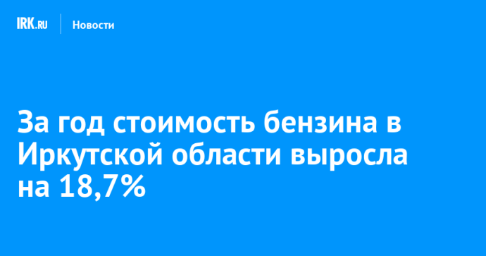 За год стоимость бензина в Иркутской области выросла на 18,7%