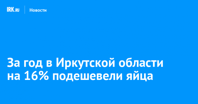 За год в Иркутской области на 16% подешевели яйца