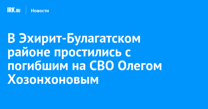 В Эхирит-Булагатском районе простились с погибшим на СВО Олегом Хозонхоновым В Эхирит-Булагатском районе простились с погибшим на СВО Олегом Хозонхоновым