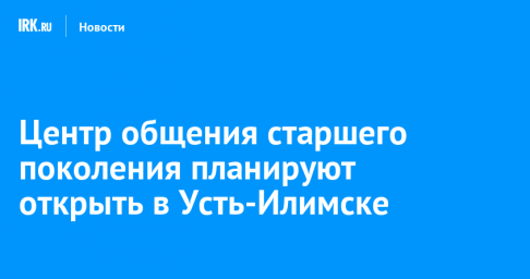 Центр общения старшего поколения планируют открыть в Усть-Илимске
